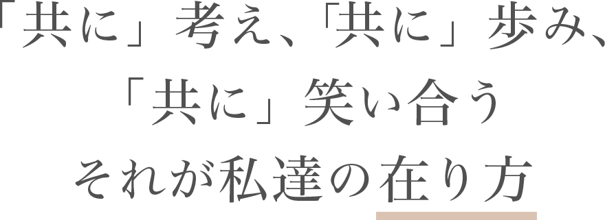 共に考え、共に歩み、共に笑い合う それが私達の「在り方」